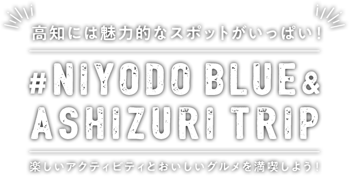高知には魅力的なスポットがいっぱい！ #NIYODO BLUE & ASHIZURI TRIP 楽しいアクティビティとおいしいグルメを満喫しよう！